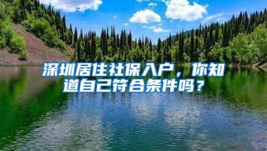 深圳居住社保入户，你知道自己符合条件吗？