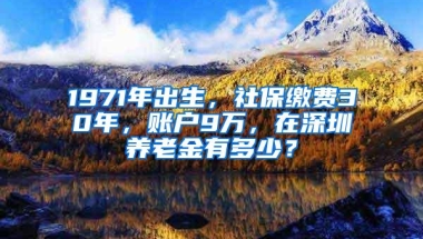 1971年出生，社保缴费30年，账户9万，在深圳养老金有多少？