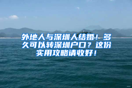 外地人与深圳人结婚！多久可以转深圳户口？这份实用攻略请收好！