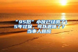 “95后”小伙已经缴了15年社保，可以退休了？当事人回应