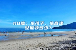 110篇：生孩子，生育津贴能领多少？