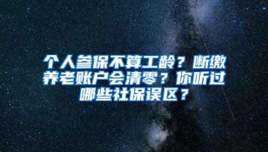 个人参保不算工龄？断缴养老账户会清零？你听过哪些社保误区？