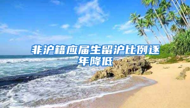 非沪籍应届生留沪比例逐年降低