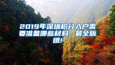 2019年深圳积分入户需要准备哪些材料, 最全版哦!