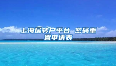 上海居转户平台 密码重置申请表