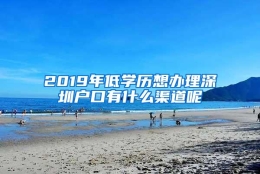 2019年低学历想办理深圳户口有什么渠道呢