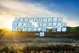 上海落户对社保的要求 签署单位、社保缴费单位和个税缴纳单位，三者要一致