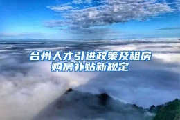 台州人才引进政策及租房购房补贴新规定