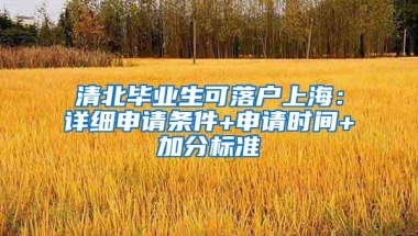 清北毕业生可落户上海：详细申请条件+申请时间+加分标准