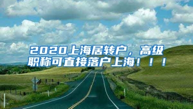 2020上海居转户，高级职称可直接落户上海！！！