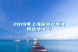 2019年上海居转户受理网点地址 ？