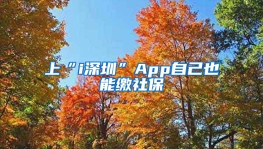 上“i深圳”App自己也能缴社保