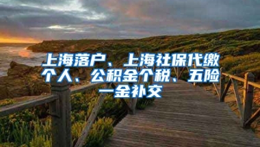 上海落户、上海社保代缴个人、公积金个税、五险一金补交