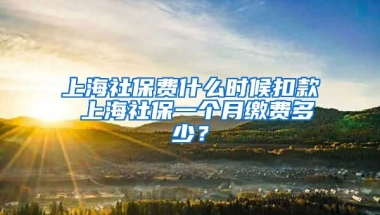 上海社保费什么时候扣款 上海社保一个月缴费多少？