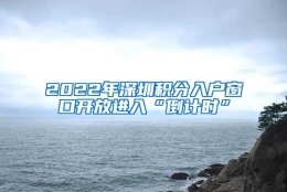 2022年深圳积分入户窗口开放进入“倒计时”