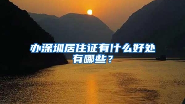 办深圳居住证有什么好处有哪些？