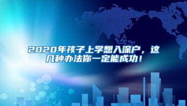 2020年孩子上学想入深户，这几种办法你一定能成功！