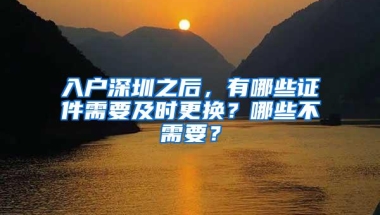 入户深圳之后，有哪些证件需要及时更换？哪些不需要？