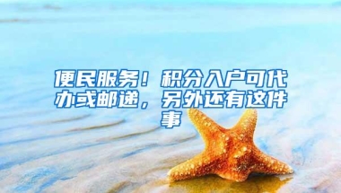 便民服务！积分入户可代办或邮递，另外还有这件事