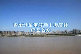 查出计生不符合上海居转户怎么办