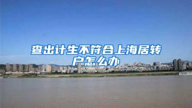 查出计生不符合上海居转户怎么办