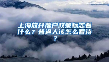 上海放开落户政策标志着什么？普通人该怎么看待？