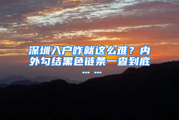 深圳入户咋就这么难？内外勾结黑色链条一查到底……