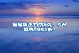 应届毕业生的优势，专升本的你知道吗？