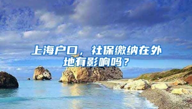 上海户口，社保缴纳在外地有影响吗？