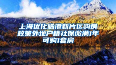 上海优化临港新片区购房政策外地户籍社保缴满1年可购1套房