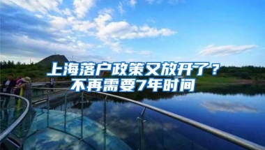 上海落户政策又放开了？不再需要7年时间