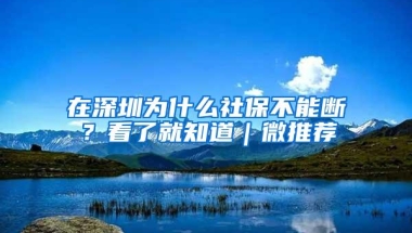 在深圳为什么社保不能断？看了就知道｜微推荐