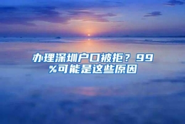 办理深圳户口被拒？99%可能是这些原因