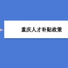 重庆人才补贴政策及申请流程领取方法