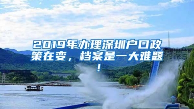 2019年办理深圳户口政策在变，档案是一大难题！