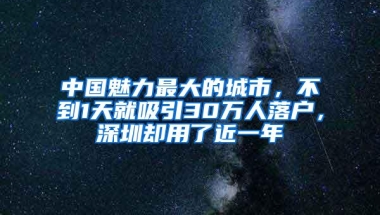 中国魅力最大的城市，不到1天就吸引30万人落户，深圳却用了近一年