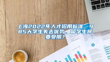 上海2022年人才招用标准，985大学生失去优势，留学生将要受限？