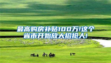 最高购房补贴100万!这个省市开始放大招抢人!