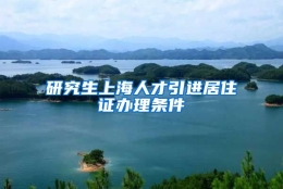 研究生上海人才引进居住证办理条件