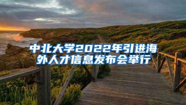 中北大学2022年引进海外人才信息发布会举行