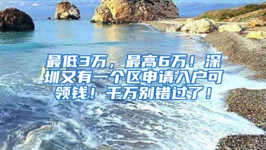 最低3万，最高6万！深圳又有一个区申请入户可领钱！千万别错过了！