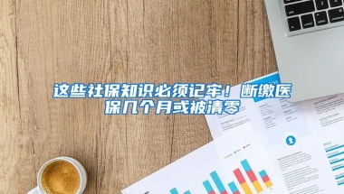 这些社保知识必须记牢！断缴医保几个月或被清零