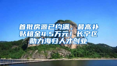 首批房源已约满，最高补贴租金4.5万元！长宁区助力海归人才创业