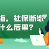 在上海，社保断缴会有什么后果？