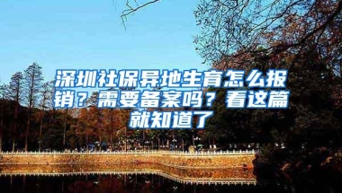 深圳社保异地生育怎么报销？需要备案吗？看这篇就知道了