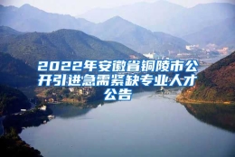 2022年安徽省铜陵市公开引进急需紧缺专业人才公告