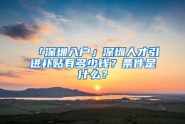 「深圳入户」深圳人才引进补贴有多少钱？条件是什么？