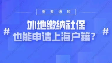 注意！2021上海户籍新政策：外地缴纳社保，也能申请上海户籍？