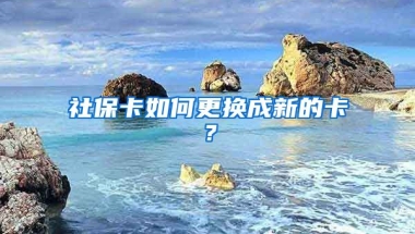 社保卡如何更换成新的卡？