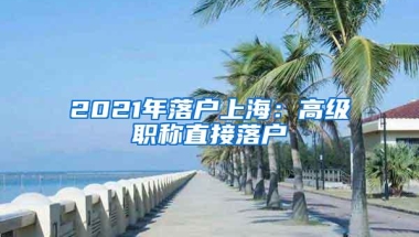 2021年落户上海：高级职称直接落户